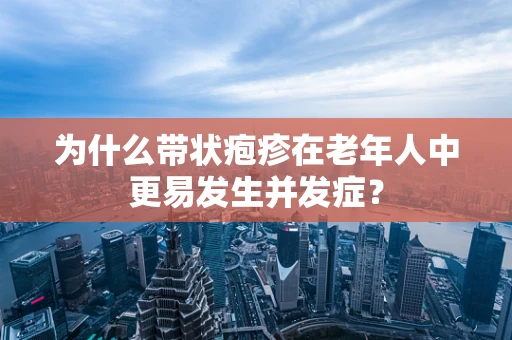 为什么带状疱疹在老年人中更易发生并发症？