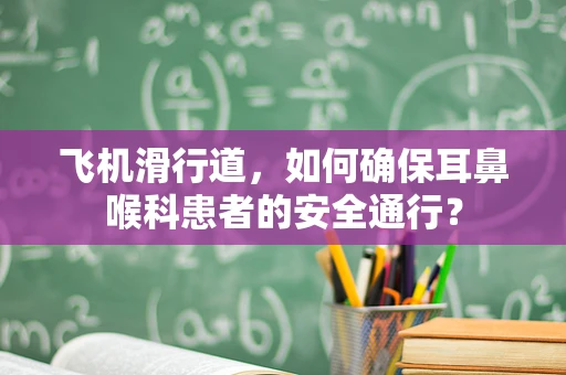 飞机滑行道，如何确保耳鼻喉科患者的安全通行？