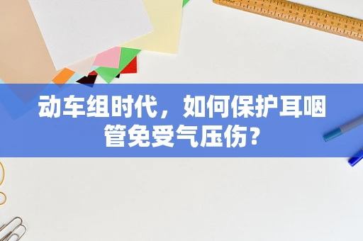 动车组时代，如何保护耳咽管免受气压伤？