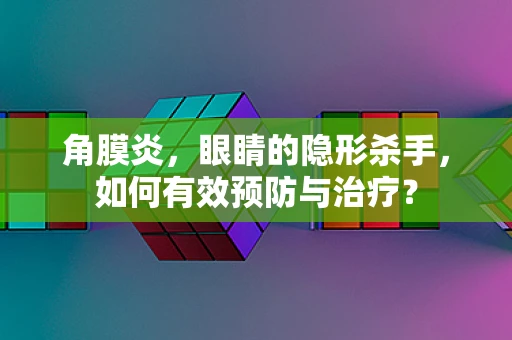 角膜炎，眼睛的隐形杀手，如何有效预防与治疗？