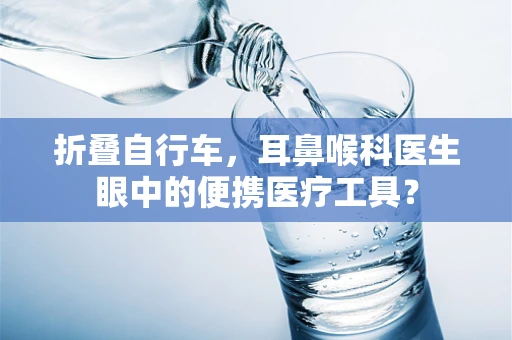 折叠自行车，耳鼻喉科医生眼中的便携医疗工具？