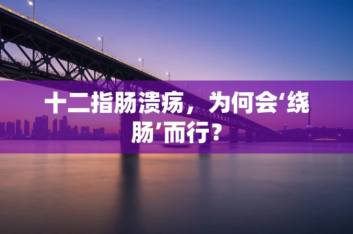 十二指肠溃疡，为何会‘绕肠’而行？