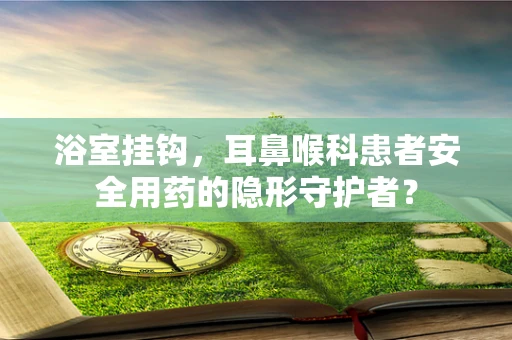 浴室挂钩，耳鼻喉科患者安全用药的隐形守护者？