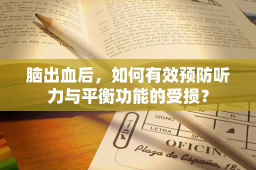 脑出血后，如何有效预防听力与平衡功能的受损？