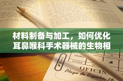 材料制备与加工，如何优化耳鼻喉科手术器械的生物相容性？