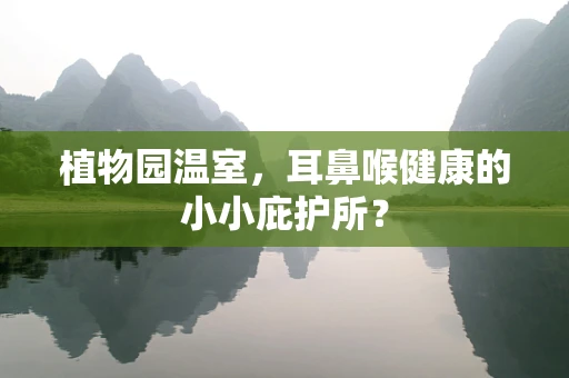 植物园温室，耳鼻喉健康的小小庇护所？