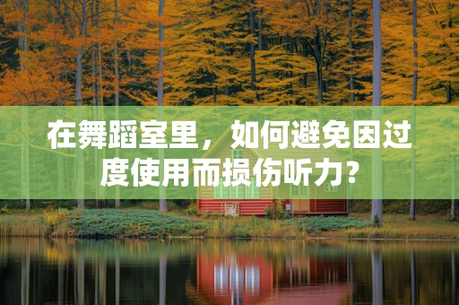 在舞蹈室里，如何避免因过度使用而损伤听力？