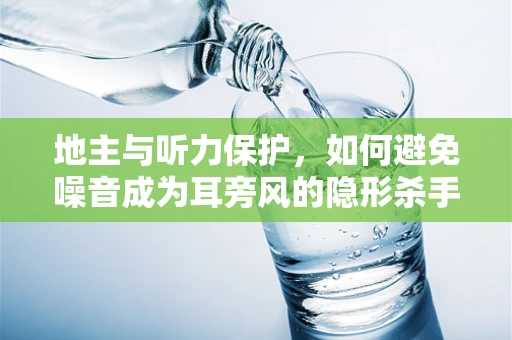 地主与听力保护，如何避免噪音成为耳旁风的隐形杀手？