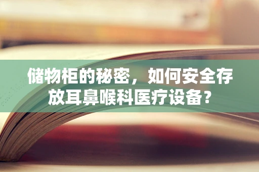 储物柜的秘密，如何安全存放耳鼻喉科医疗设备？