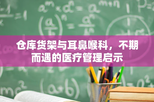 仓库货架与耳鼻喉科，不期而遇的医疗管理启示