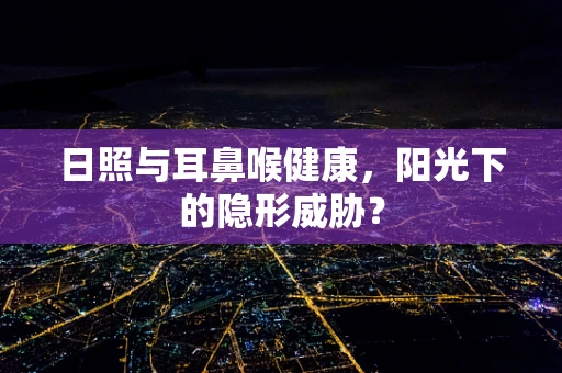 日照与耳鼻喉健康，阳光下的隐形威胁？