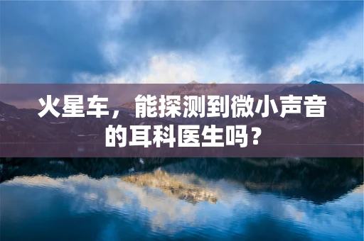 火星车，能探测到微小声音的耳科医生吗？