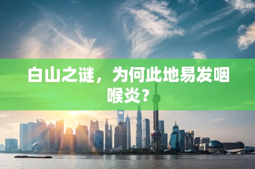 白山之谜，为何此地易发咽喉炎？