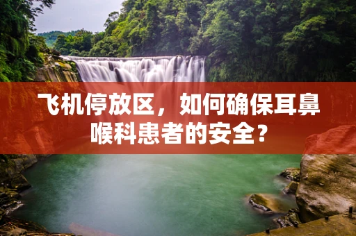 飞机停放区，如何确保耳鼻喉科患者的安全？