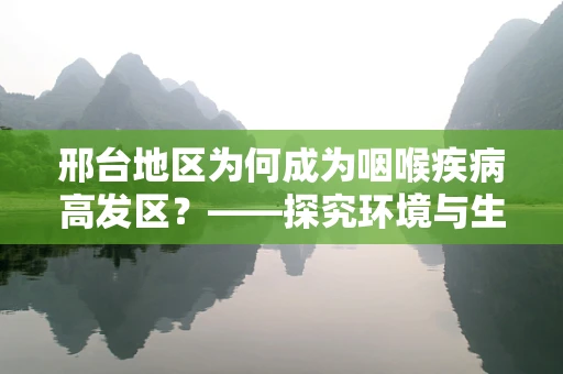 邢台地区为何成为咽喉疾病高发区？——探究环境与生活习惯的双重影响