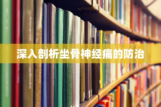 深入剖析坐骨神经痛的防治