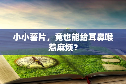 小小薯片，竟也能给耳鼻喉惹麻烦？