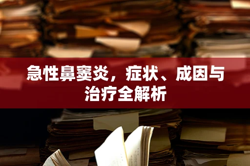 急性鼻窦炎，症状、成因与治疗全解析